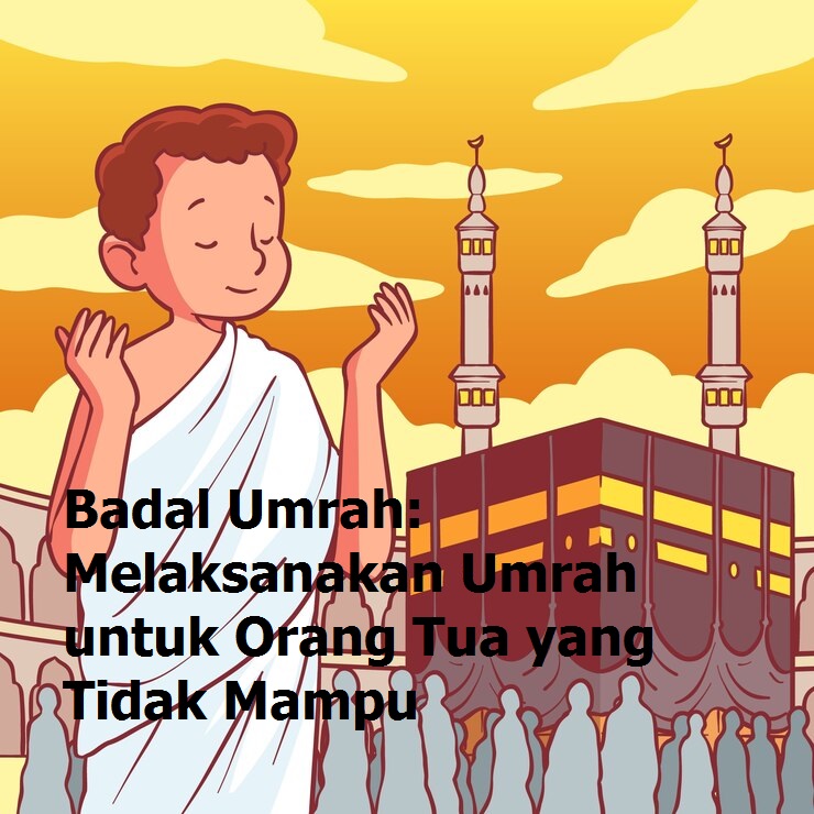 Badal Umrah: Melaksanakan Umrah untuk Orang Tua yang Tidak Mampu